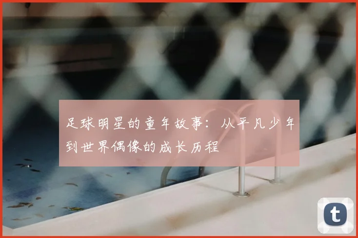 足球明星的童年故事：从平凡少年到世界偶像的成长历程