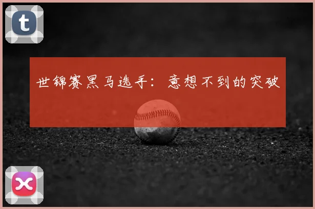 世锦赛黑马选手：意想不到的突破