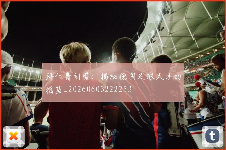 拜仁青训营：揭秘德国足球天才的摇篮_20260603222253