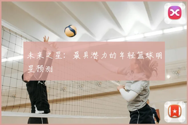未来之星:最具潜力的年轻篮球明星预测