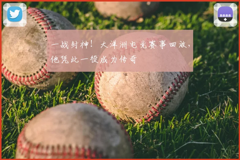 一战封神！大洋洲电竞赛事回放，他凭此一役成为传奇
