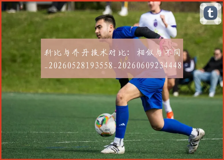 科比与乔丹技术对比：相似与不同_20260528193558_20260609234448