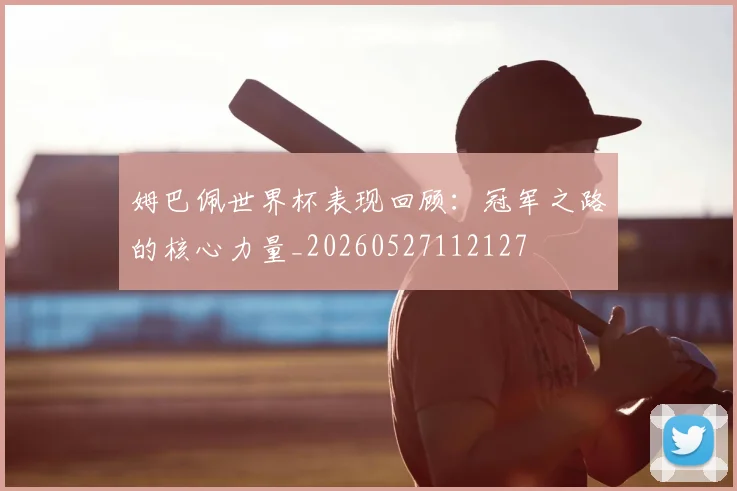 姆巴佩世界杯表现回顾：冠军之路的核心力量_20260527112127