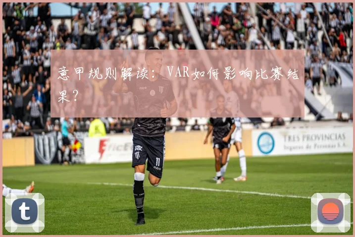 意甲规则解读：VAR如何影响比赛结果？