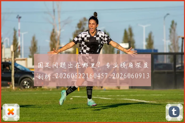国足问题出在哪里？专业视角深度剖析_20260522160457_20260609132354