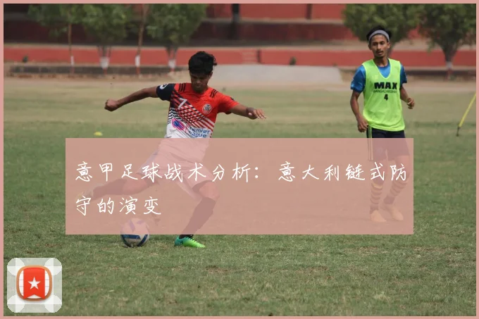 意甲足球战术分析：意大利链式防守的演变