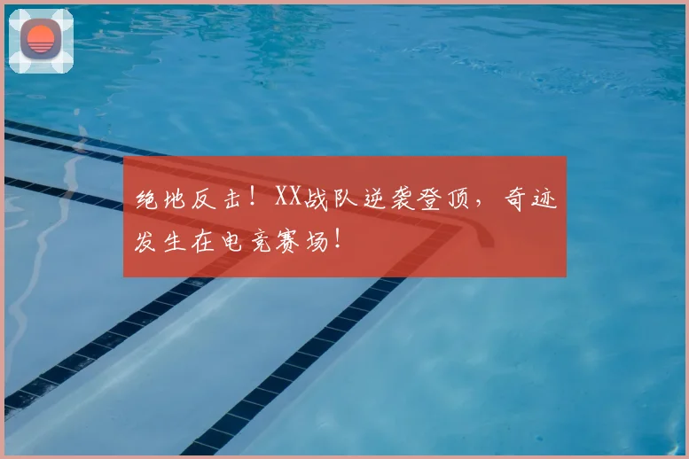 绝地反击！XX战队逆袭登顶，奇迹发生在电竞赛场！