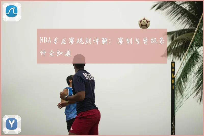 NBA季后赛规则详解：赛制与晋级条件全知道