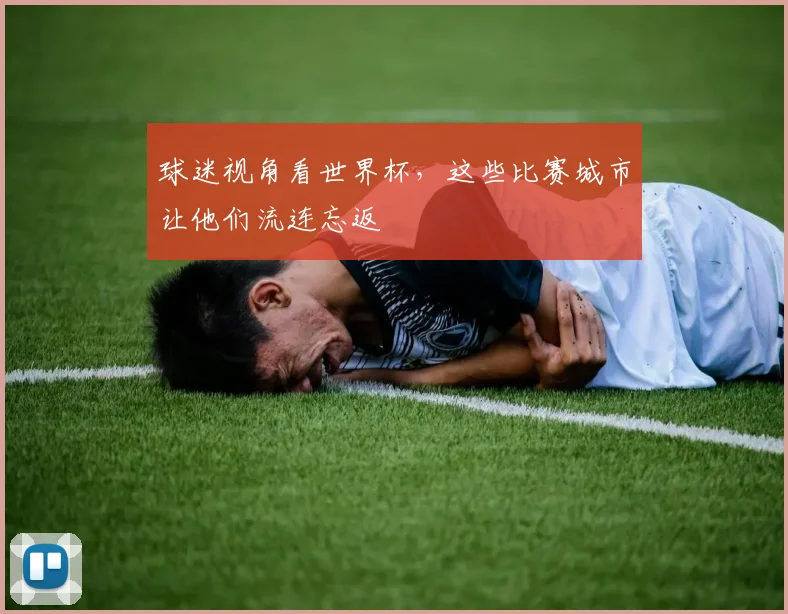 球迷视角看世界杯，这些比赛城市让他们流连忘返