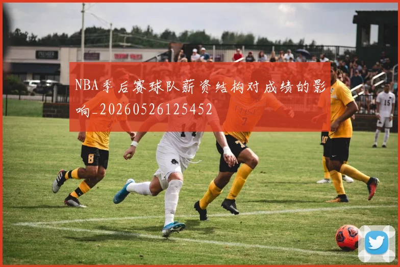 NBA季后赛球队薪资结构对成绩的影响_20260526125452