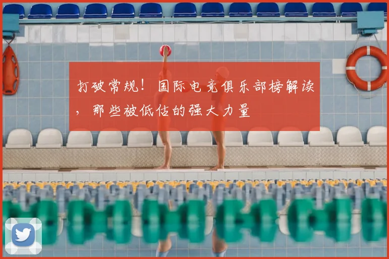 打破常规！国际电竞俱乐部榜解读，那些被低估的强大力量