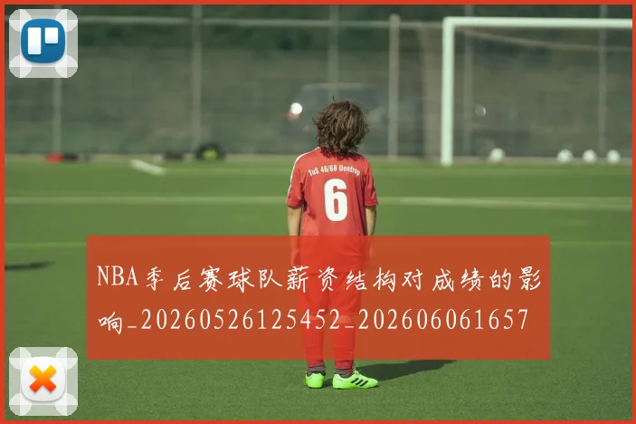 NBA季后赛球队薪资结构对成绩的影响_20260526125452_20260606165737
