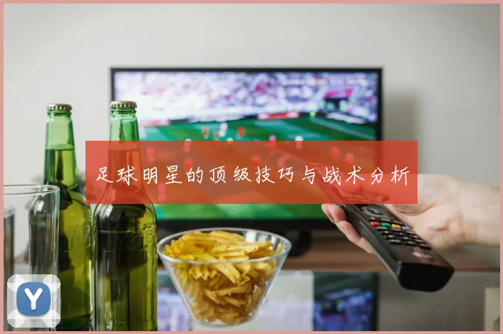 足球明星的顶级技巧与战术分析
