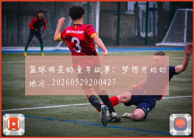 篮球明星的童年故事：梦想开始的地方_20260529200427