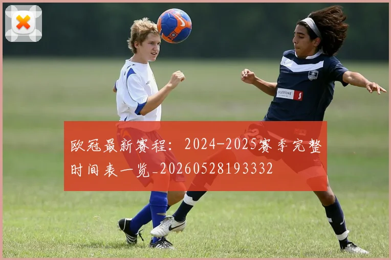 欧冠最新赛程：2024-2025赛季完整时间表一览_20260528193332