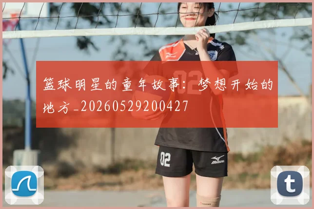 篮球明星的童年故事：梦想开始的地方_20260529200427