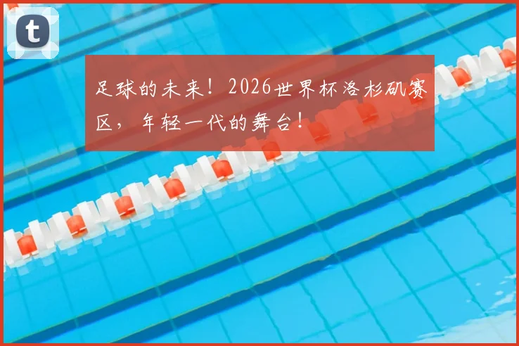 足球的未来！2026世界杯洛杉矶赛区，年轻一代的舞台！