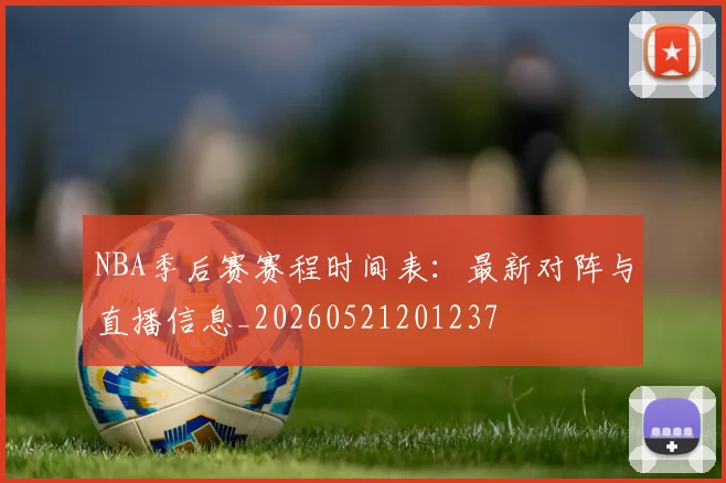 NBA季后赛赛程时间表：最新对阵与直播信息_20260521201237