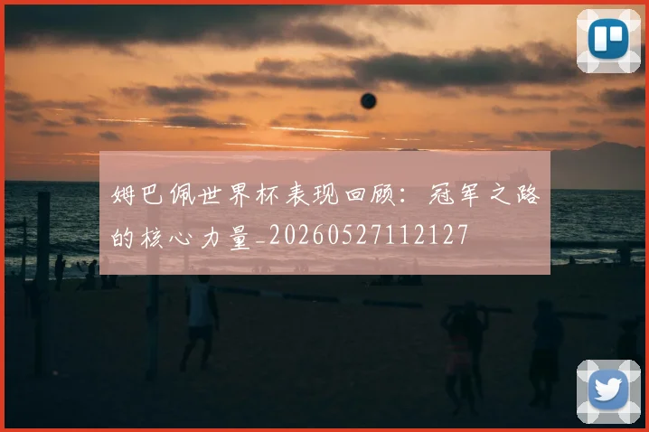 姆巴佩世界杯表现回顾:冠军之路的核心力量_20260527112127