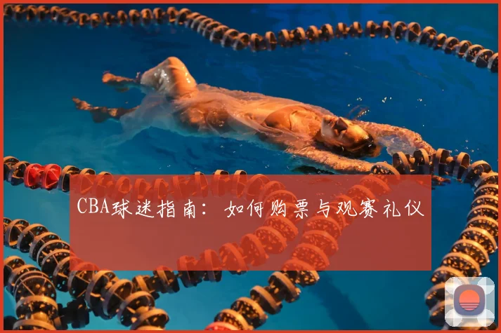 CBA球迷指南：如何购票与观赛礼仪