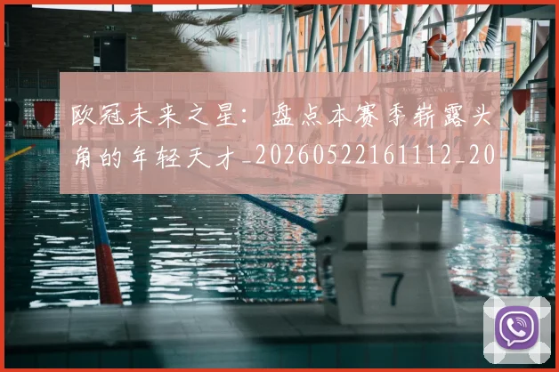欧冠未来之星：盘点本赛季崭露头角的年轻天才_20260522161112_20260609230224