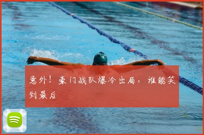 意外！豪门战队爆冷出局，谁能笑到最后