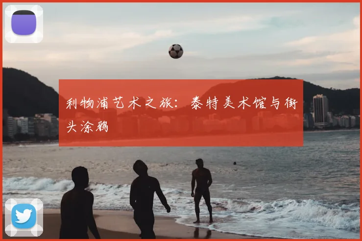 利物浦艺术之旅：泰特美术馆与街头涂鸦