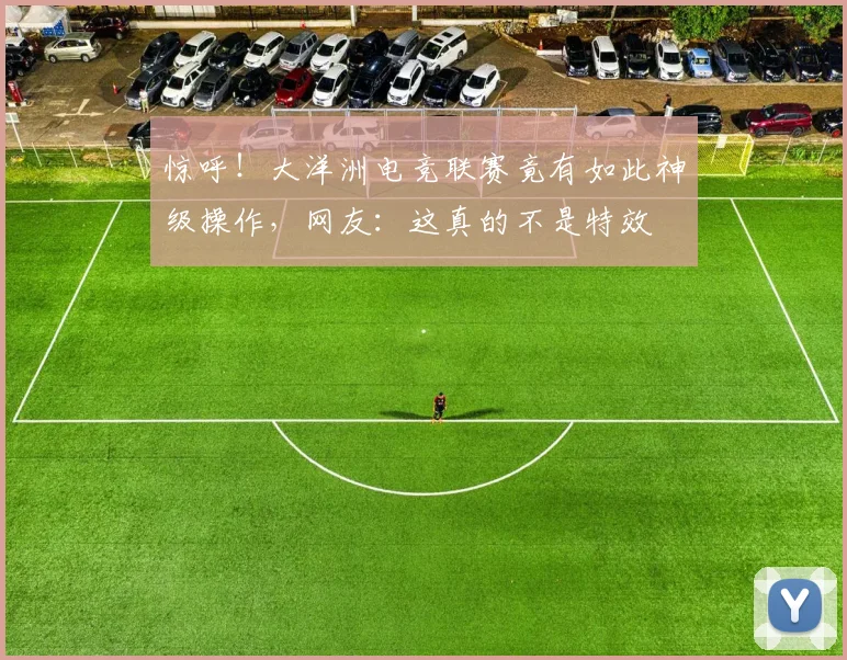 惊呼！大洋洲电竞联赛竟有如此神级操作，网友：这真的不是特效