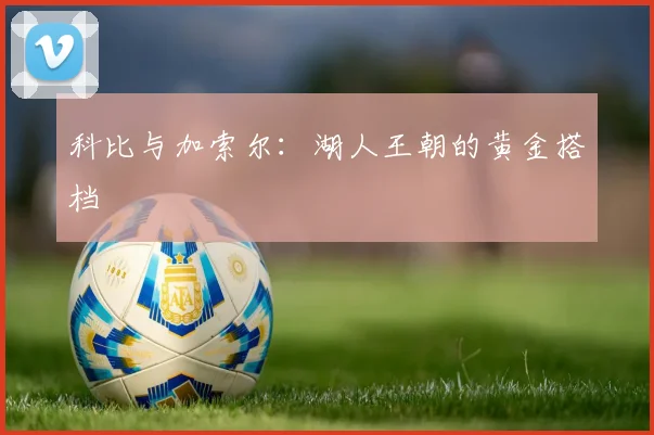 科比与加索尔：湖人王朝的黄金搭档