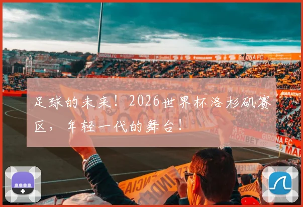 足球的未来！2026世界杯洛杉矶赛区，年轻一代的舞台！