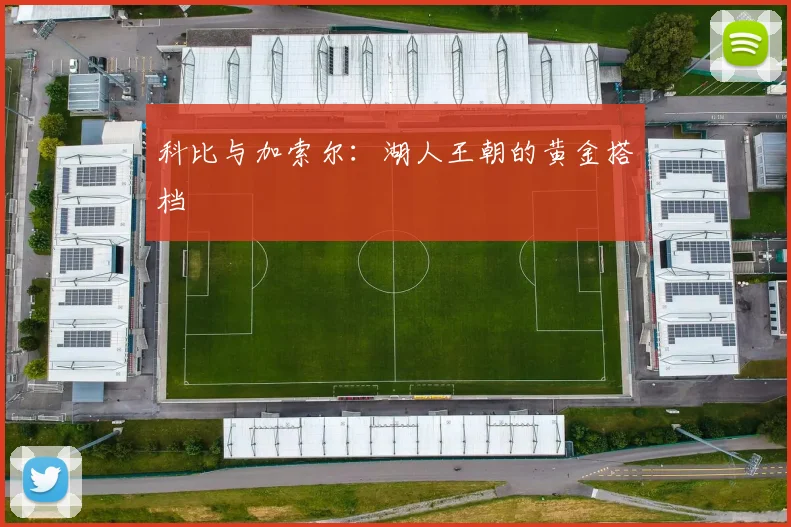 科比与加索尔：湖人王朝的黄金搭档