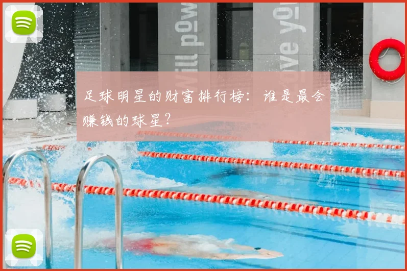 足球明星的财富排行榜:谁是最会赚钱的球星?