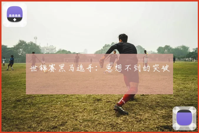 世锦赛黑马选手：意想不到的突破