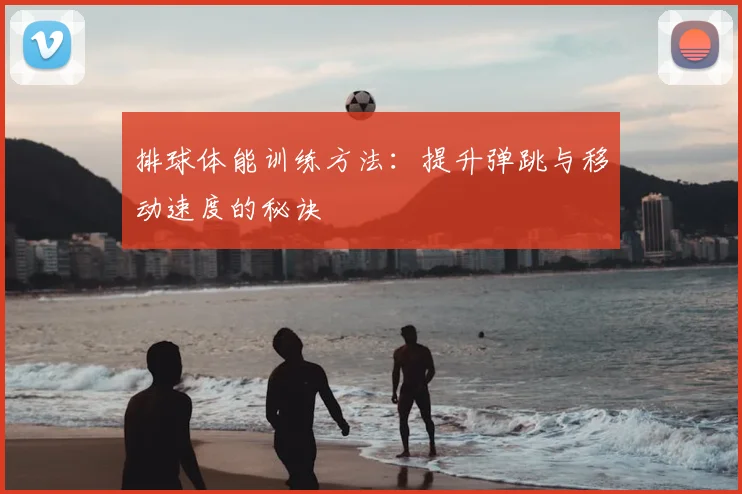 排球体能训练方法：提升弹跳与移动速度的秘诀