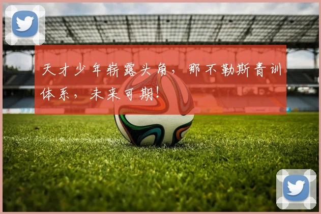 天才少年崭露头角，那不勒斯青训体系，未来可期！