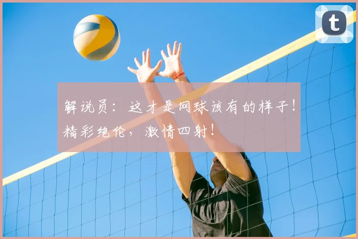 解说员：这才是网球该有的样子！精彩绝伦，激情四射！